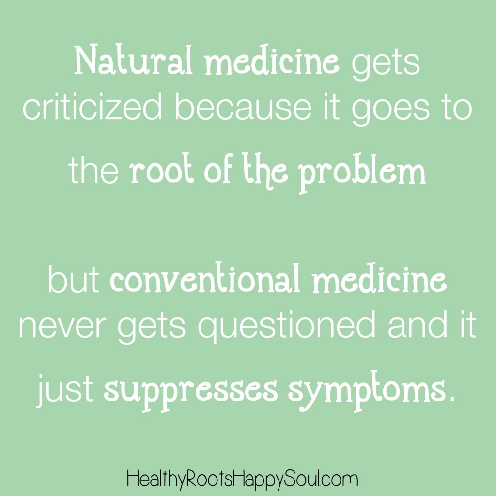 Why is it that natural medicine gets criticized because it goes to the root of the problem but conventional medicine never gets questioned and it just suppresses symptoms?